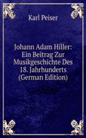 Johann Adam Hiller: Ein Beitrag Zur Musikgeschichte Des 18. Jahrhunderts (German Edition)