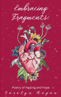 Embracing Fragments: Poetry of Healing and Hope: Poetry of Healing and Hope