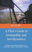 Pilot's Guide to Airmanship and Aerodynamics: the Magical Relationship That Makes You an Accomplished Airman, a Superb Pilot, a Great Stick.