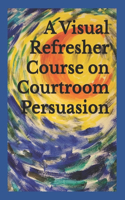 Visual Refresher Course on Courtroom Persuasion