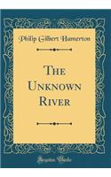 The Unknown River (Classic Reprint)