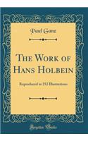 The Work of Hans Holbein: Reproduced in 252 Illustrations (Classic Reprint)
