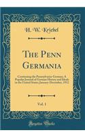 The Penn Germania, Vol. 1: Continuing the Pennsylvania-German; A Popular Journal of German History and Ideals in the United States; January-December, 1912 (Classic Reprint)