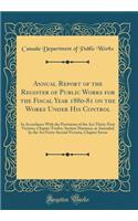 Annual Report of the Register of Public Works for the Fiscal Year 1880-81 on the Works Under His Control: In Accordance with the Provisions of the ACT Thirty-First Victoria, Chapter Twelve, Section Nineteen, as Amended by the ACT Forty-Second Victo: In Accordance with the Provisions of the ACT Thirty-First Victoria, Chapter Twelve, Section Nineteen, as Amended by the ACT Forty-Second Victoria, C