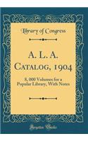 A. L. A. Catalog, 1904: 8, 000 Volumes for a Popular Library, With Notes (Classic Reprint)