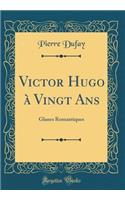 Victor Hugo ï¿½ Vingt ANS: Glanes Romantiques (Classic Reprint)