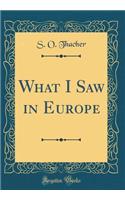 What I Saw in Europe (Classic Reprint)