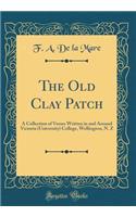 The Old Clay Patch: A Collection of Verses Written in and Around Victoria (University) College, Wellington, N. Z (Classic Reprint)