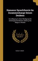 Hamanns Sprachtheorie Im Zusammenhange Seines Denkens: Grundlegung Zu Einer Würdigung Der Geistesgeschichtlichen Stellung Des Magus in Norden