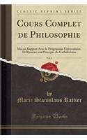 Cours Complet de Philosophie, Vol. 2: MIS En Rapport Avec Le Programme Universitaire, Et Ramené Aux Principes Du Catholicisme (Classic Reprint)