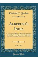 Alberuni's India, Vol. 1 of 2: An Account of the Religion, Philosophy, Literature, Geography, Chronology, Astronomy, Customs, Laws and Astrology of India about A. D. 1030 (Classic Reprint)