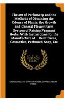 The Art of Perfumery and the Methods of Obtaining the Odours of Plants; The Growth and General Flower Farm System of Raising Fragrant Herbs; With Instructions for the Manufacture of ... Dentifrices, Cosmetics, Perfumed Soap, Etc