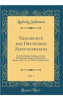 Geschichte des Deutschen Zeitungswesens, Vol. 1: Von den Ersten Anfängen bis zur Wiederaufrichtung des Deutschen Reiches; Das 16., 17. Und 18. Jahrhundert (Classic Reprint)