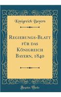 Regierungs-Blatt für das Königreich Bayern, 1840 (Classic Reprint)