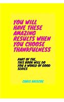 You Will Have These Amazing Results When You Choose Thankfulness