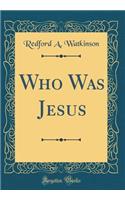 Who Was Jesus (Classic Reprint)