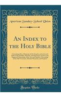 An Index to the Holy Bible: Containing Also a Harmony of the Gospels, and a List and Index of the Parables, Miracles, and Discourses of Our Lord, Supposed Chronology of the Acts and Epistles, Chronology of the Old Testament, Divided Monarchy and Pr