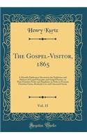 The Gospel-Visitor, 1865, Vol. 15: A Monthly Publication Devoted to the Exhibition and Defence of Gospel Principles and Gospel Practice, in Their Primitive Purity and Simplicity, in Order to Promote Christian Union, Brotherly Love and Universal Cha