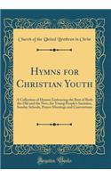 Hymns for Christian Youth: A Collection of Hymns Embracing the Best of Both the Old and the New, for Young Peoples Societies, Sunday Schools, Prayer Meetings and Conventions (Classic Reprint)