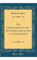 Die Handschriften Der Ministerialbibliothek Zu Schaffhausen (Classic Reprint)