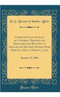 Compilation of the Acts of Congress, Treaties, and Proclamations Relating to Insular and Military Affairs, from March 4, 1897, to March 3, 1903: January 15, 1904 (Classic Reprint)