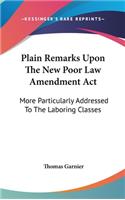 Plain Remarks Upon The New Poor Law Amendment Act
