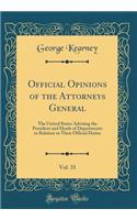 Official Opinions of the Attorneys General, Vol. 31: The United States Advising the President and Heads of Departments in Relation to Their Official Duties (Classic Reprint)