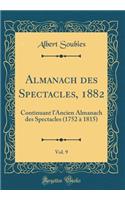 Almanach Des Spectacles, 1882, Vol. 9: Continuant L'Ancien Almanach Des Spectacles (1752 1815) (Classic Reprint): Continuant L'Ancien Almanach Des Spectacles (1752 1815) (Classic Reprint)