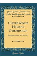 United States Housing Corporation: Report, Pursuant to S. Res; 210 (Classic Reprint)