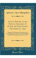 Annual Report of the Town of Atkinson, N. H. For the Year Ending December 31, 1954: Together With Report of Schools for the Year Ending June 30, 1954 and Vital Statistics for the Year Ending December 31, 1954 (Classic Reprint)
