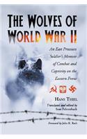 Wolves of World War II: An East Prussian Soldier's Memoir of Combat and Captivity on the Eastern Front