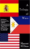 A Trilogy Of Wars: The Philippine Revolutionary Wars Of 1896-97, The Spanish-american War In The Philippines In 1898, And The Filipino-american War, 1899-1902