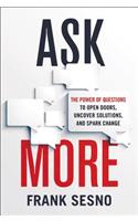 Ask More: The Power of Questions to Open Doors, Uncover Solutions, and Spark Change