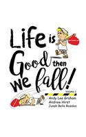 Life is Good ... Then we Fall!