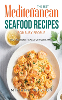 The Best Mediterranean Seafood Recipes for Busy People: High nutrient meals for your family