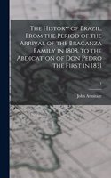 History of Brazil, From the Period of the Arrival of the Braganza Family in 1808, to the Abdication of Don Pedro the First in 1831; 1