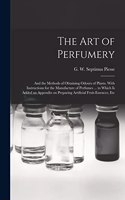 Art of Perfumery: and the Methods of Obtaining Odours of Plants. With Instructions for the Manufacture of Perfumes ... to Which is Added an Appendix on Preparing Arti