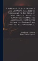 Remonstrance of the Lords and Commons Assembled in Parliament, or, The Reply of Both Houses to a Printed Book Under His Majesties Name Called, His Majesties Answer to a Printed Book Entituled A Remonstrance ..