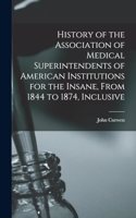 History of the Association of Medical Superintendents of American Institutions for the Insane, From 1844 to 1874, Inclusive