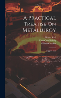 Practical Treatise On Metallurgy
