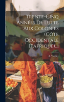 Trente-cinq Années De Lutte Aux Colonies (côte Occidentale D'afrique)....