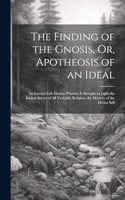 The Finding of the Gnosis, Or, Apotheosis of an Ideal: An Interior-Life Drama Wherein Is Brought to Light the Inmost Secret of All Veritable Religion, the Mystery of the Divine Self