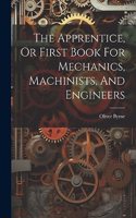 Apprentice, Or First Book For Mechanics, Machinists, And Engineers