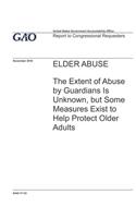 Elder Abuse: The Extent of Abuse by Guardians is Unknown, but Some Measures Exist to Help Protect Older Adults