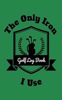The Only Iron I Use Golf Log Book