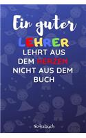 Ein Guter Lehrer Lehrt Aus Dem Herzen Nicht Aus Dem Buch Notizbuch: A5 Notizbuch blanko als Danke Geschenk für Lehrer und Lehrerin - Abschiedsgeschenk - Geburtstagsgeschenk - Planer - Terminplaner - Schule - Ferien