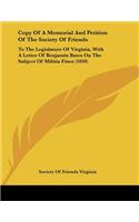 Copy Of A Memorial And Petition Of The Society Of Friends: To The Legislature Of Virginia, With A Letter Of Benjamin Bates On The Subject Of Militia Fines (1850)