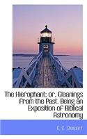 The Hierophant; Or, Gleanings from the Past. Being an Exposition of Biblical Astronomy