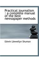 Practical Journalism: A Complete Manual of the Best Newsapaper Methods