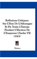 Reflexions Critiques: Sur L'Etat De L'Allemagne Et De Toute L'Europe Pendant L'Election De L'Empereur Charles VII (1743)